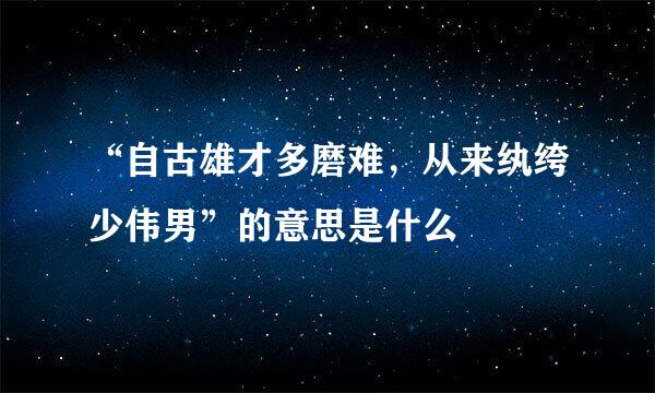 “自古雄才多磨难，从来纨绔少伟男”的意思是什么