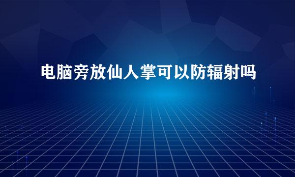 电脑旁放仙人掌可以防辐射吗