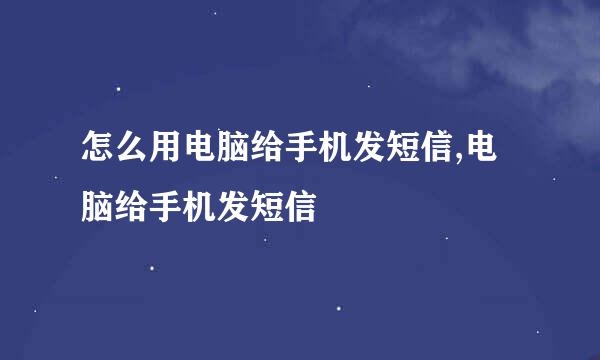 怎么用电脑给手机发短信,电脑给手机发短信