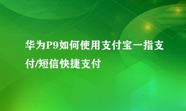 华为P9如何使用支付宝一指支付/短信快捷支付