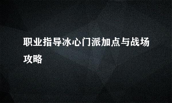 职业指导冰心门派加点与战场攻略