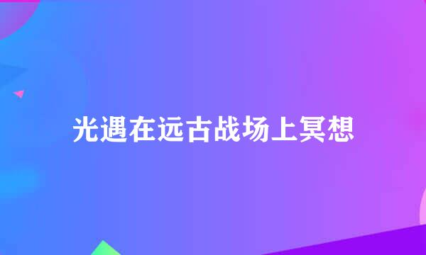 光遇在远古战场上冥想