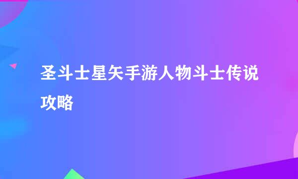 圣斗士星矢手游人物斗士传说攻略