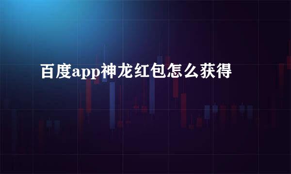 百度app神龙红包怎么获得