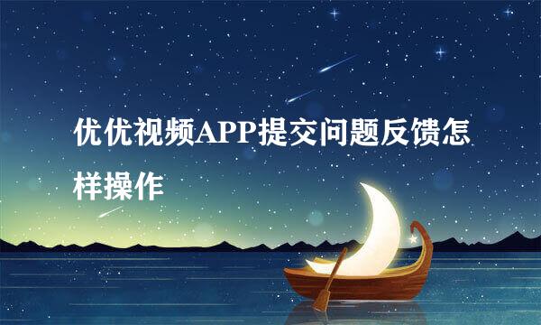 优优视频APP提交问题反馈怎样操作