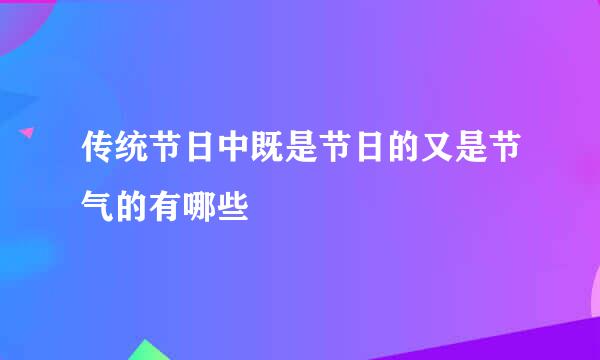 传统节日中既是节日的又是节气的有哪些