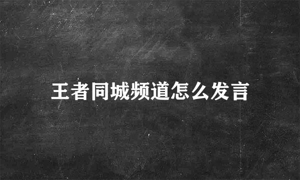 王者同城频道怎么发言