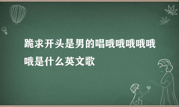 跪求开头是男的唱哦哦哦哦哦哦是什么英文歌