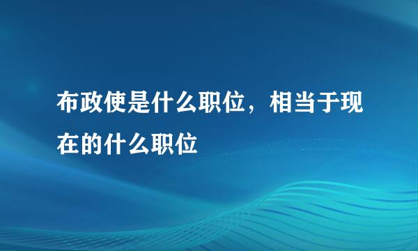 布政使是什么职位，相当于现在的什么职位