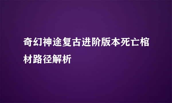 奇幻神途复古进阶版本死亡棺材路径解析