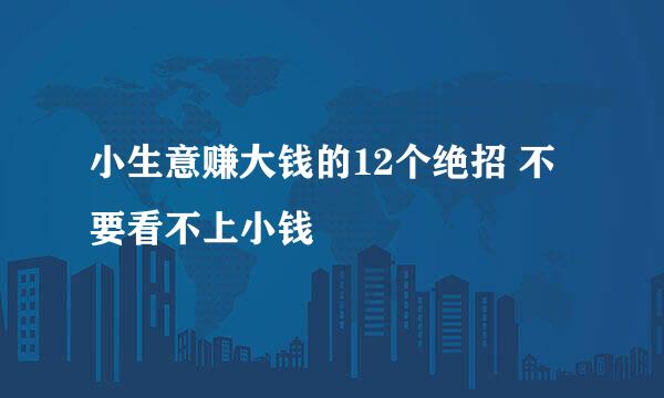 小生意赚大钱的12个绝招 不要看不上小钱