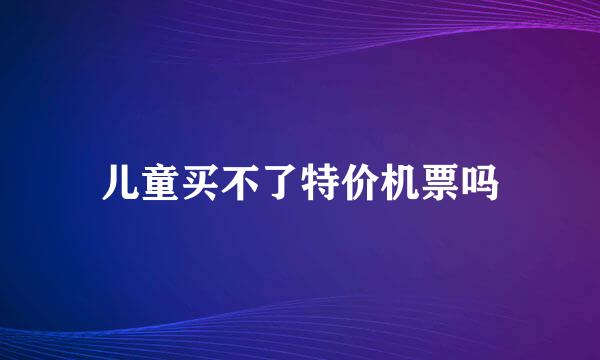 儿童买不了特价机票吗