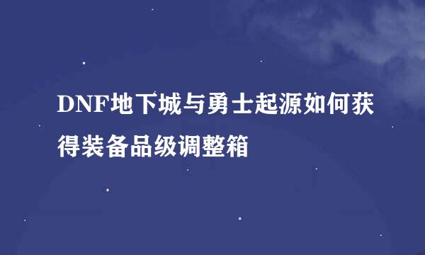 DNF地下城与勇士起源如何获得装备品级调整箱