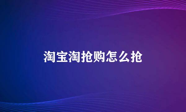 淘宝淘抢购怎么抢