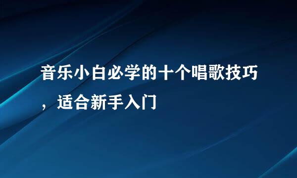 音乐小白必学的十个唱歌技巧，适合新手入门