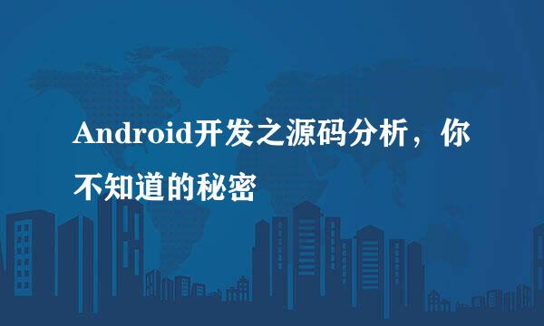 Android开发之源码分析，你不知道的秘密