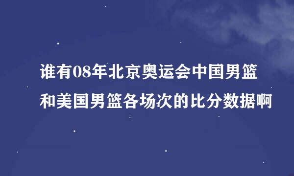 谁有08年北京奥运会中国男篮和美国男篮各场次的比分数据啊