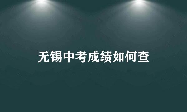 无锡中考成绩如何查