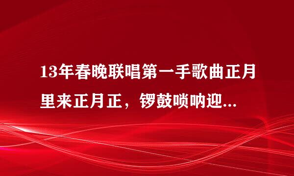 13年春晚联唱第一手歌曲正月里来正月正，锣鼓唢呐迎新春。。。这首歌的歌名是什么