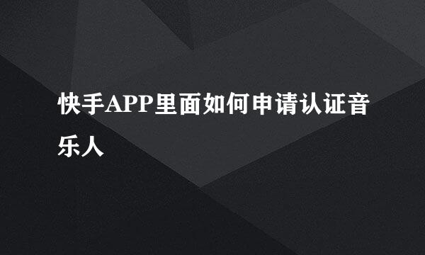 快手APP里面如何申请认证音乐人