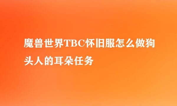 魔兽世界TBC怀旧服怎么做狗头人的耳朵任务