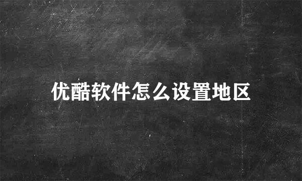 优酷软件怎么设置地区