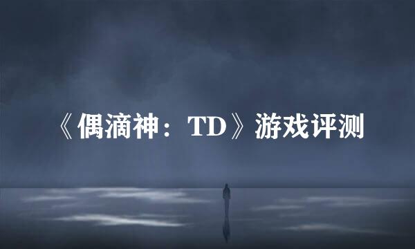 《偶滴神：TD》游戏评测