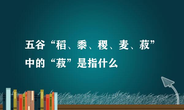 五谷“稻、黍、稷、麦、菽”中的“菽”是指什么