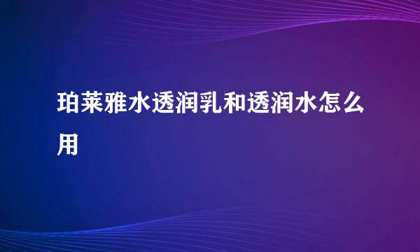 珀莱雅水透润乳和透润水怎么用