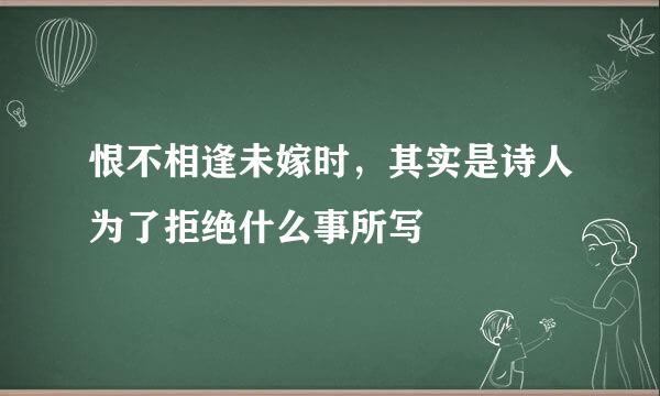 恨不相逢未嫁时，其实是诗人为了拒绝什么事所写