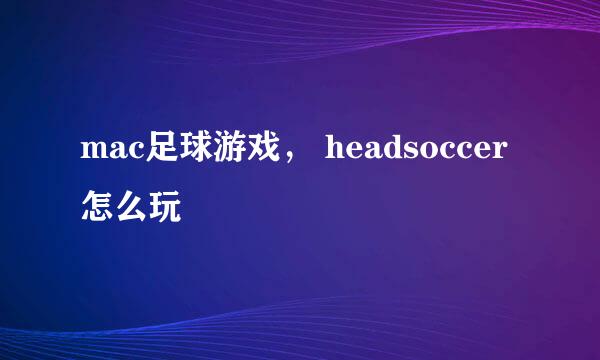 mac足球游戏， headsoccer怎么玩