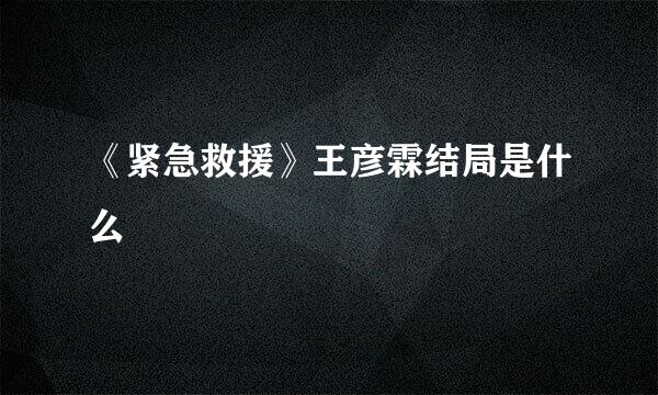 《紧急救援》王彦霖结局是什么