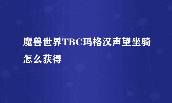 魔兽世界TBC玛格汉声望坐骑怎么获得