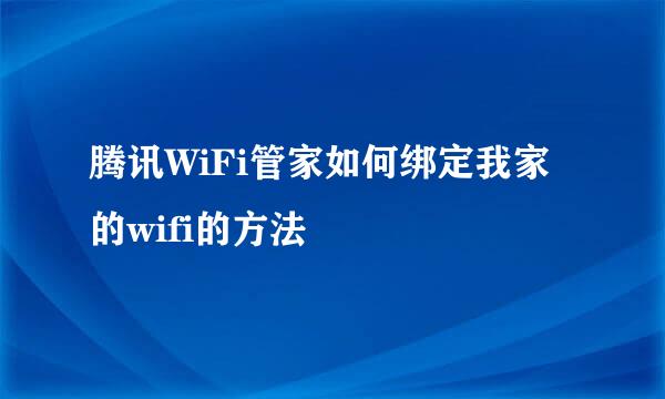 腾讯WiFi管家如何绑定我家的wifi的方法