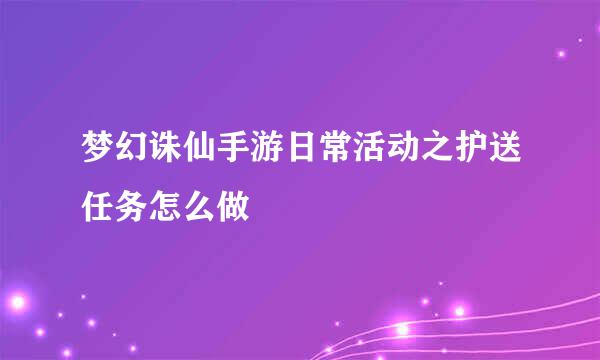 梦幻诛仙手游日常活动之护送任务怎么做