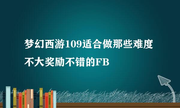 梦幻西游109适合做那些难度不大奖励不错的FB