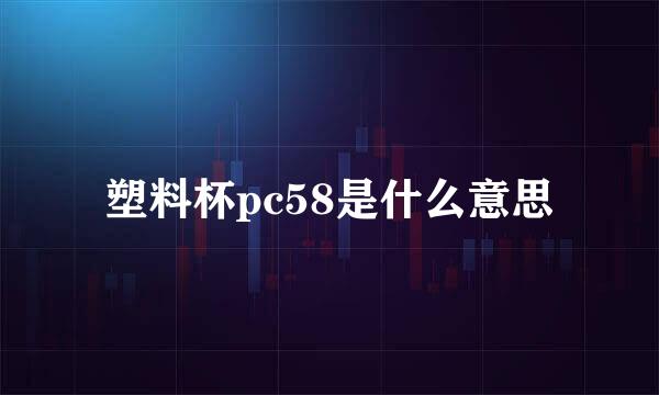 塑料杯pc58是什么意思