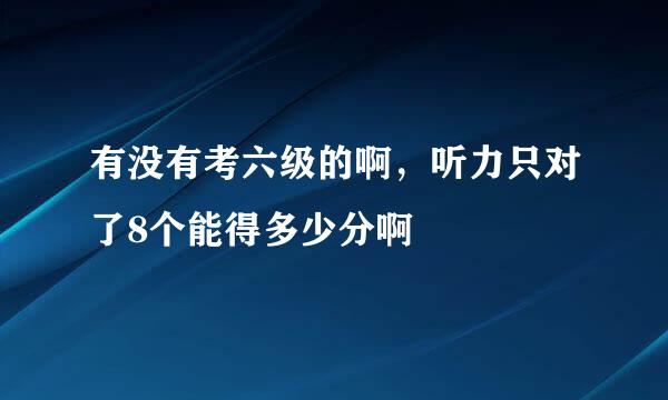 有没有考六级的啊，听力只对了8个能得多少分啊