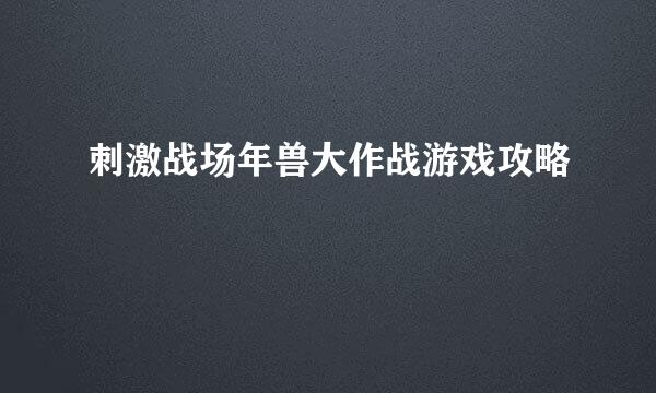 刺激战场年兽大作战游戏攻略