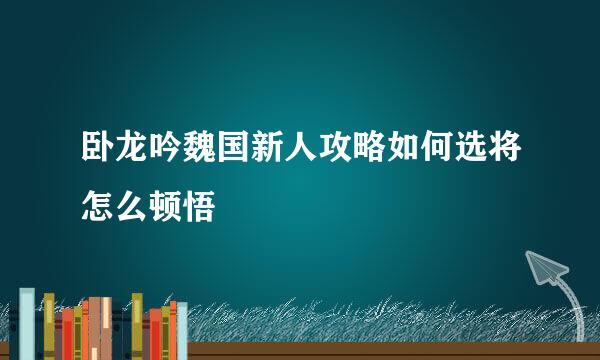 卧龙吟魏国新人攻略如何选将怎么顿悟