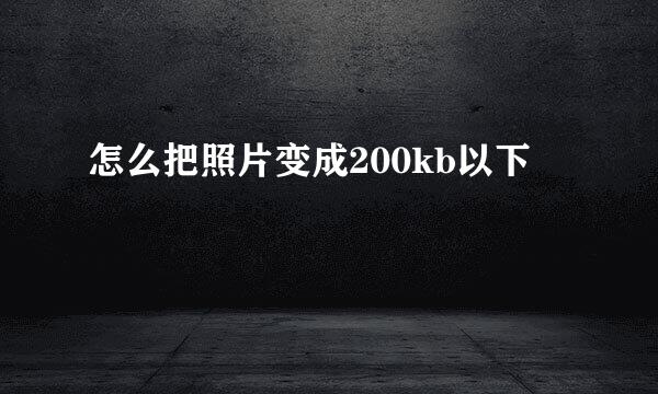 怎么把照片变成200kb以下