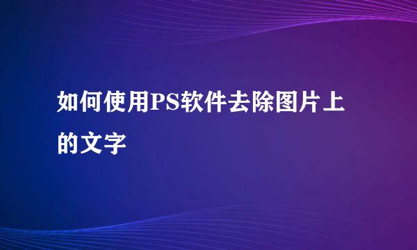 如何使用PS软件去除图片上的文字