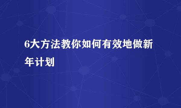 6大方法教你如何有效地做新年计划