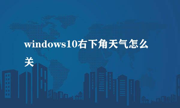 windows10右下角天气怎么关