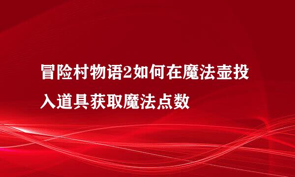 冒险村物语2如何在魔法壶投入道具获取魔法点数