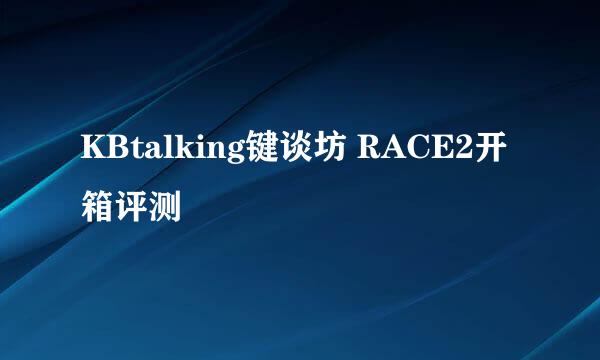 KBtalking键谈坊 RACE2开箱评测