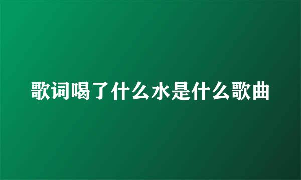 歌词喝了什么水是什么歌曲