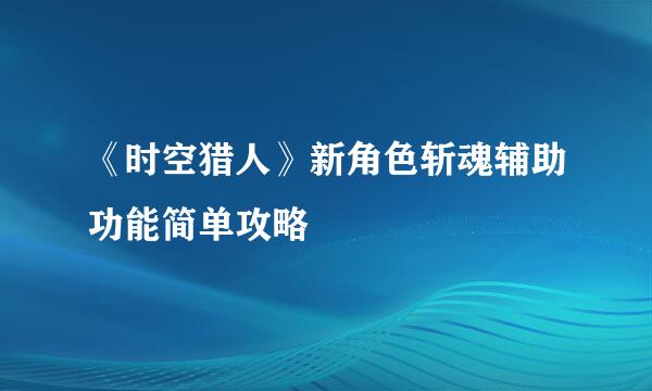 《时空猎人》新角色斩魂辅助功能简单攻略