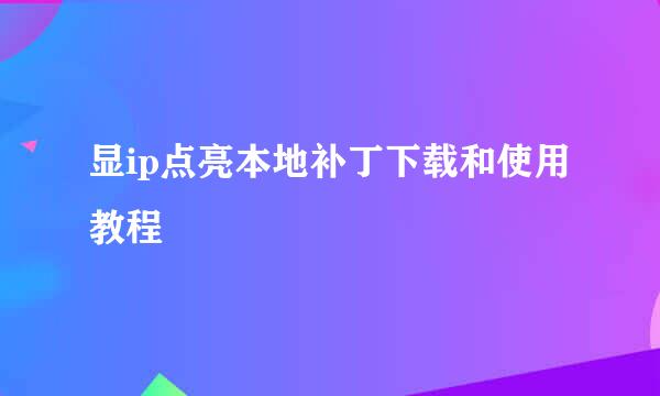 显ip点亮本地补丁下载和使用教程