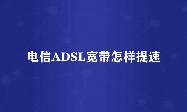 电信ADSL宽带怎样提速